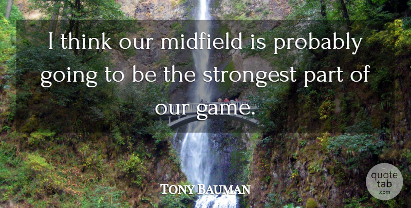 Tony Bauman Quote About Midfield, Strongest: I Think Our Midfield Is...