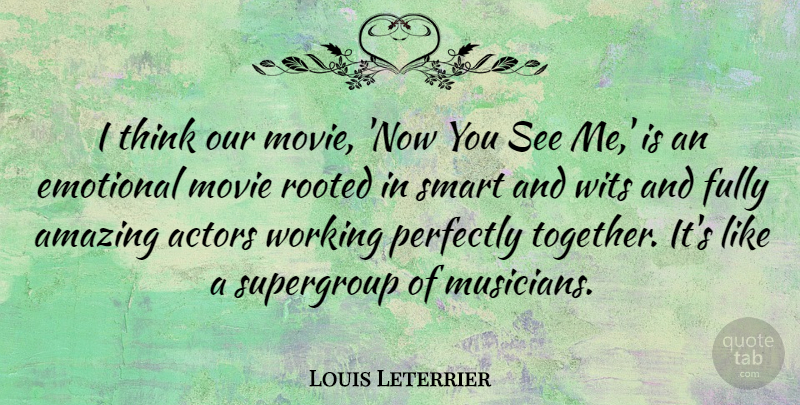 Louis Leterrier Quote About Amazing, Emotional, Fully, Perfectly, Rooted: I Think Our Movie Now...