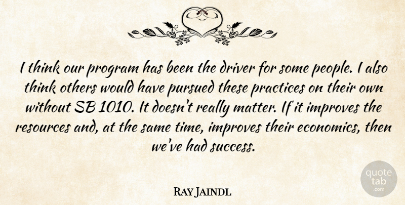 Ray Jaindl Quote About Driver, Improves, Others, Practices, Program: I Think Our Program Has...
