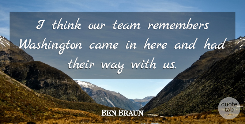 Ben Braun Quote About Came, Remembers, Team, Washington: I Think Our Team Remembers...