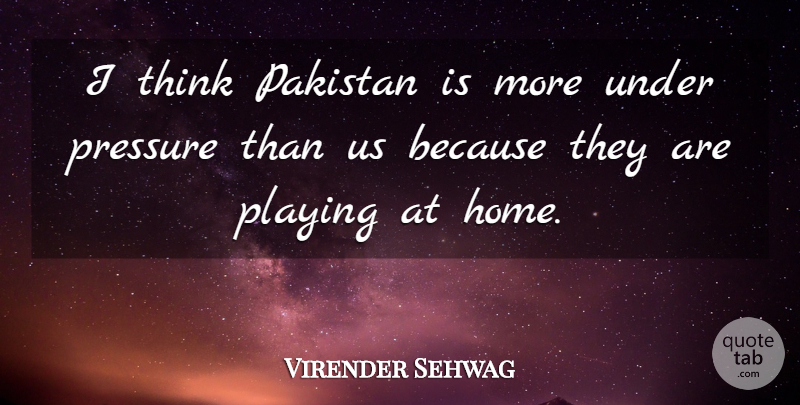 Virender Sehwag Quote About Pakistan, Playing, Pressure: I Think Pakistan Is More...