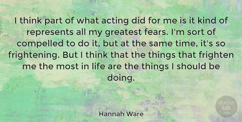 Hannah Ware Quote About Acting, Compelled, Frighten, Life, Represents: I Think Part Of What...