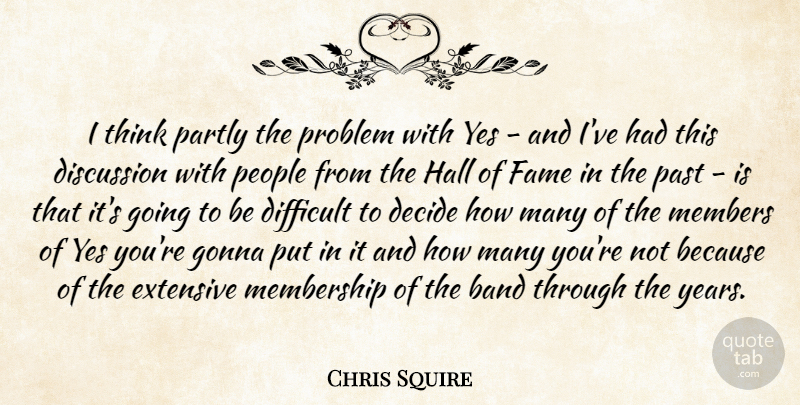 Chris Squire Quote About Band, Decide, Discussion, Extensive, Fame: I Think Partly The Problem...