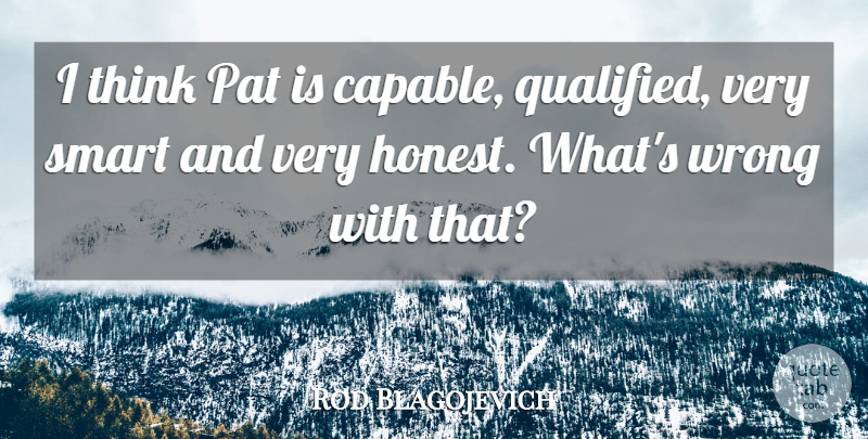 Rod Blagojevich Quote About Pat, Smart, Wrong: I Think Pat Is Capable...