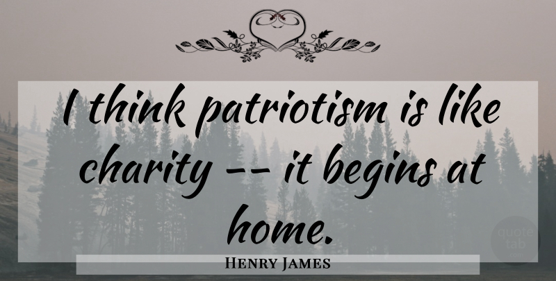 Henry James Quote About Home, Patriotic, Thinking: I Think Patriotism Is Like...