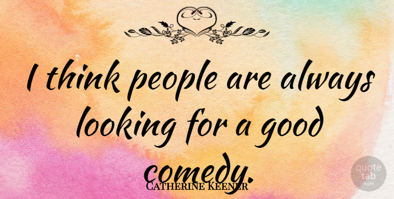 Catherine Keener Quote About Thinking, People, Comedy: I Think People Are Always...