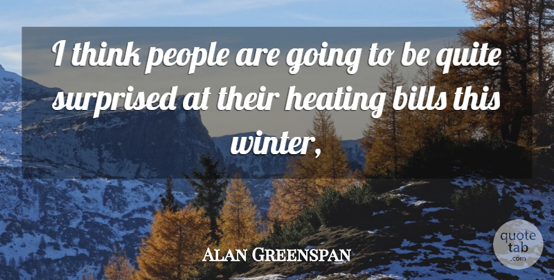 Alan Greenspan Quote About Bills, People, Quite, Surprised: I Think People Are Going...