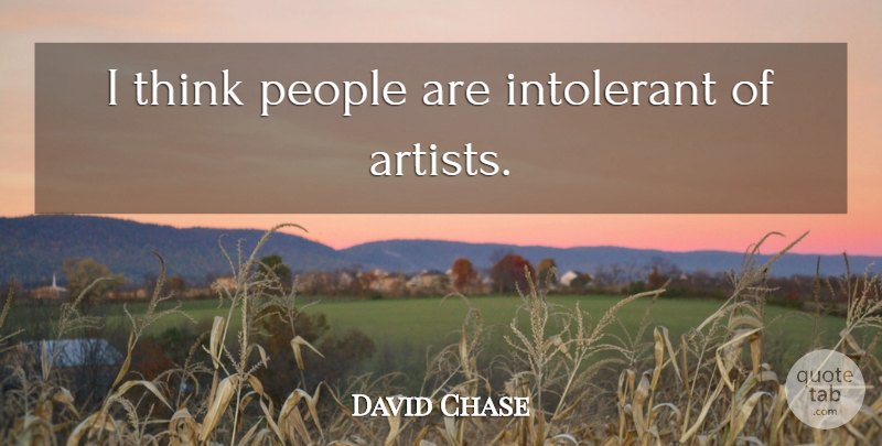 David Chase Quote About Thinking, Artist, People: I Think People Are Intolerant...