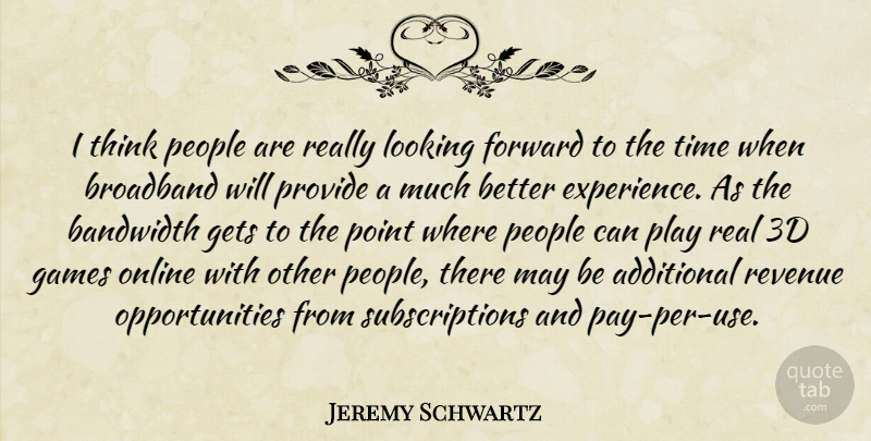 Jeremy Schwartz Quote About Additional, Bandwidth, Broadband, Forward, Games: I Think People Are Really...