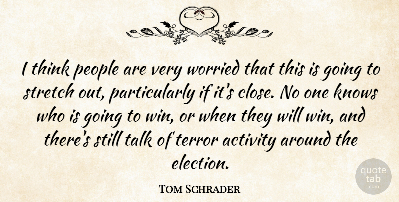 Tom Schrader Quote About Activity, Knows, People, Stretch, Talk: I Think People Are Very...
