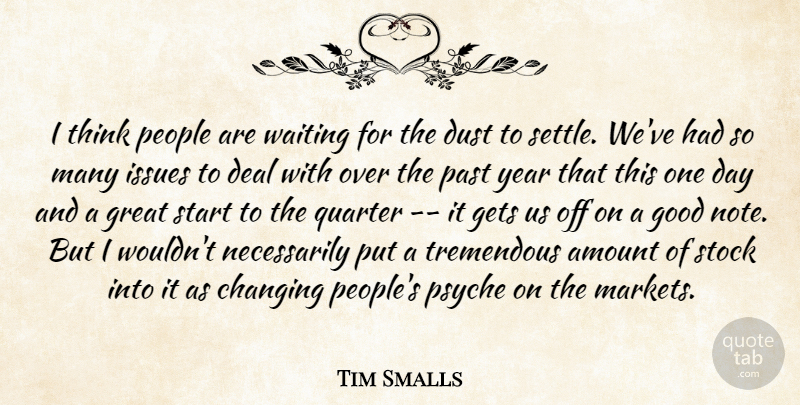 Tim Smalls Quote About Amount, Changing, Deal, Dust, Gets: I Think People Are Waiting...