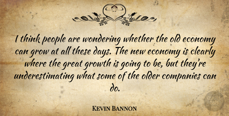 Kevin Bannon Quote About Clearly, Companies, Economy, Great, Grow: I Think People Are Wondering...