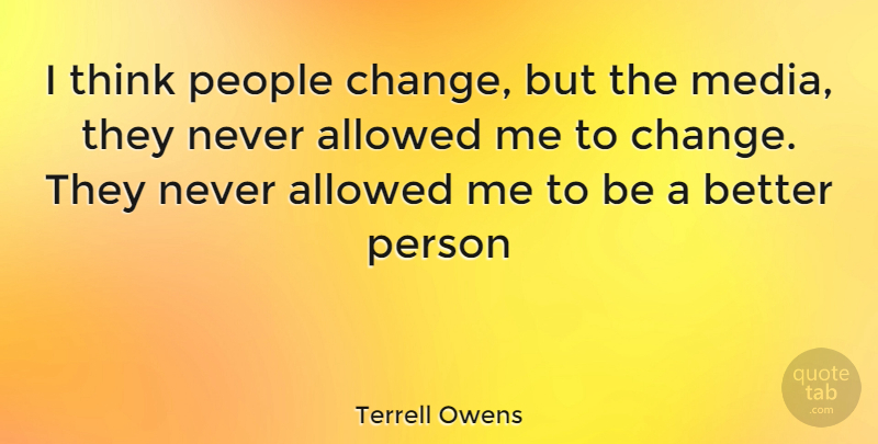 Terrell Owens Quote About Change, Thinking, Media: I Think People Change But...