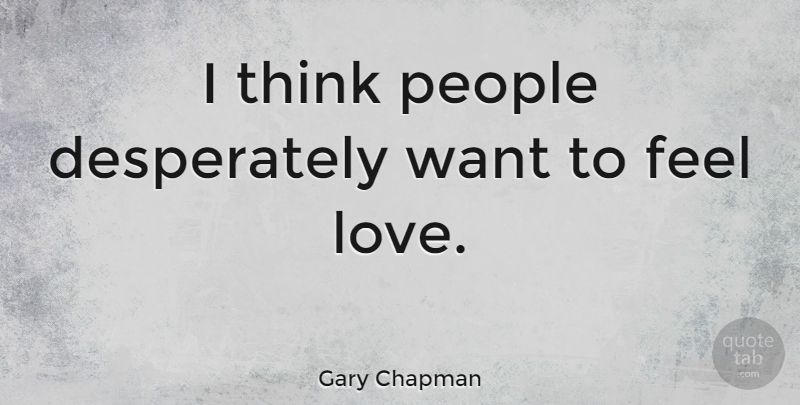 Gary Chapman Quote About Thinking, People, Want: I Think People Desperately Want...