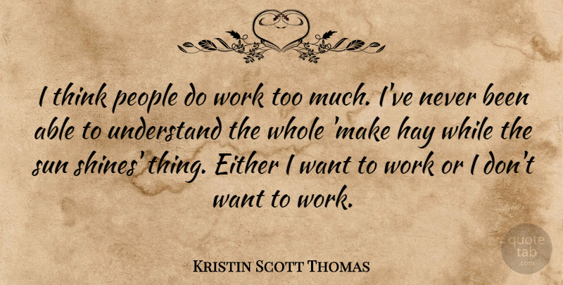 Kristin Scott Thomas Quote About Thinking, People, Shining: I Think People Do Work...