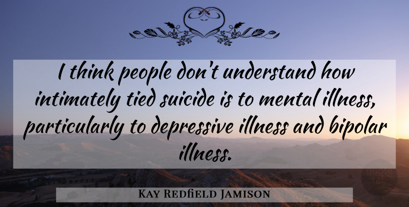 Kay Redfield Jamison Quote About Suicide, Thinking, People: I Think People Dont Understand...