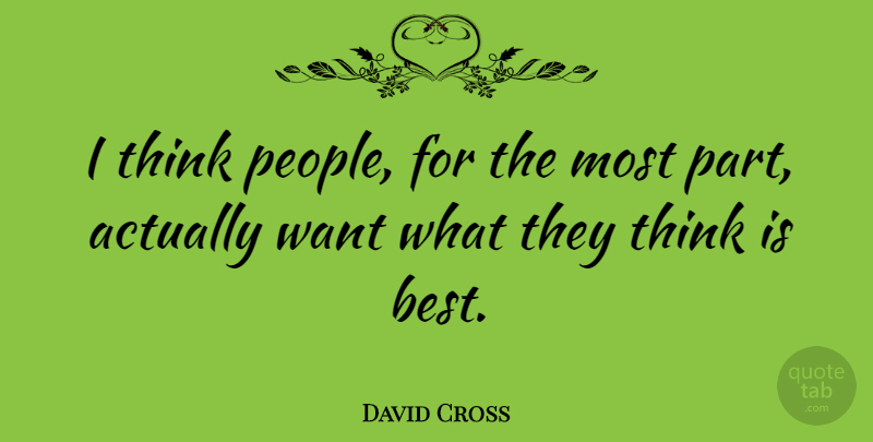 David Cross Quote About Thinking, People, Want: I Think People For The...