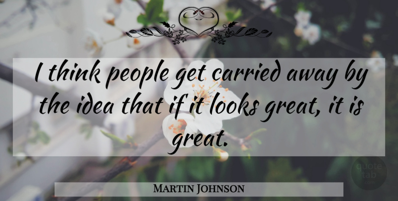 Martin Johnson Quote About Carried, Looks, People: I Think People Get Carried...