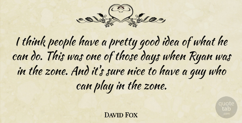 David Fox Quote About Days, Good, Guy, Nice, People: I Think People Have A...