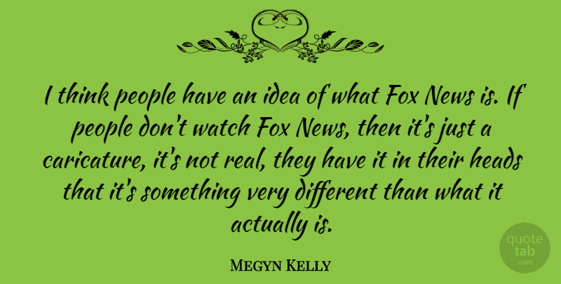Megyn Kelly Quote About Real, Thinking, Ideas: I Think People Have An...