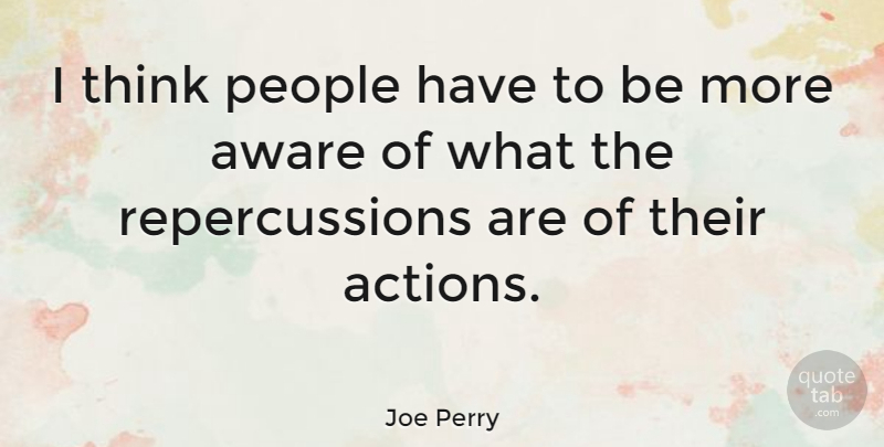 Joe Perry Quote About Thinking, People, Action: I Think People Have To...