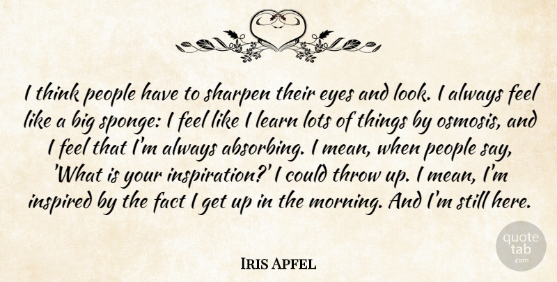Iris Apfel Quote About Fact, Inspired, Lots, Morning, People: I Think People Have To...