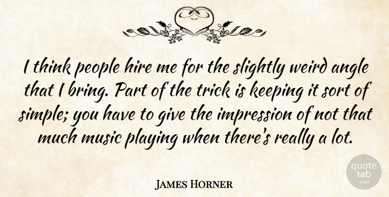 James Horner Quote About Angle, Hire, Impression, Keeping, Music: I Think People Hire Me...