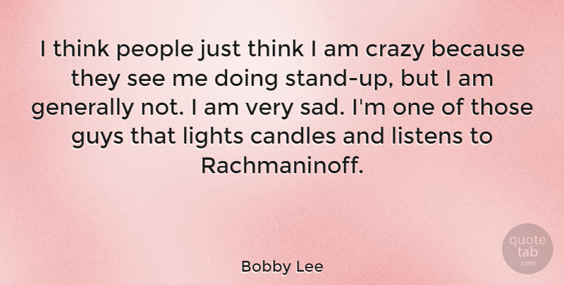 Bobby Lee Quote About Candles, Generally, Guys, Listens, People: I Think People Just Think...