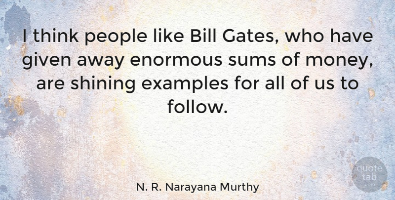 N. R. Narayana Murthy Quote About Bill, Enormous, Given, Money, People: I Think People Like Bill...