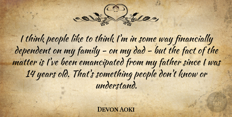 Devon Aoki Quote About Dad, Dependent, Fact, Family, Matter: I Think People Like To...