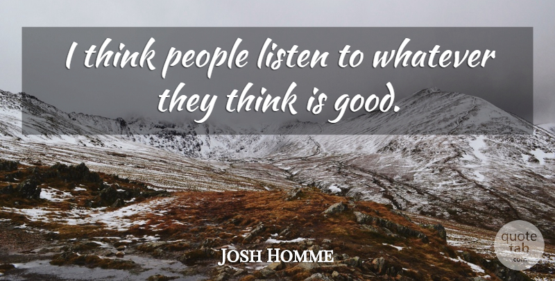Joshua Homme Quote About Thinking, People: I Think People Listen To...