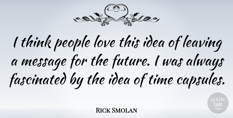 Rick Smolan Quote About Fascinated, Future, Leaving, Love, Message: I Think People Love This...