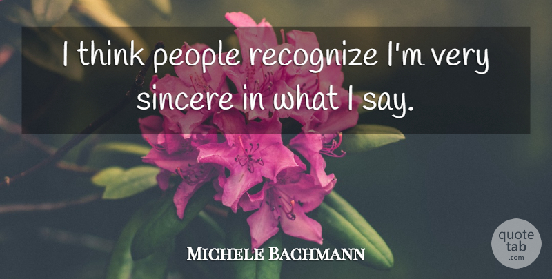 Michele Bachmann Quote About Thinking, People, Sincere: I Think People Recognize Im...