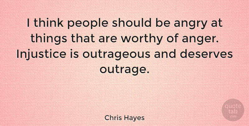 Chris Hayes Quote About Thinking, People, Injustice: I Think People Should Be...