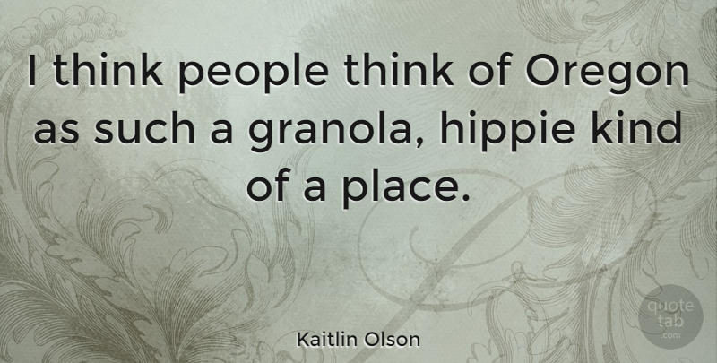 Kaitlin Olson Quote About Hippie, Thinking, Oregon: I Think People Think Of...