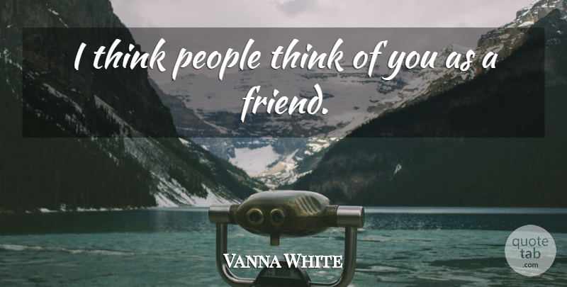 Vanna White Quote About People: I Think People Think Of...