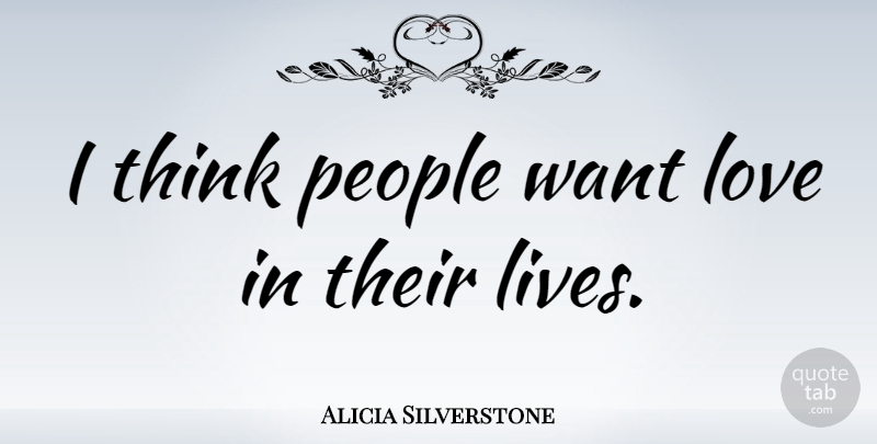 Alicia Silverstone Quote About Thinking, People, Want: I Think People Want Love...