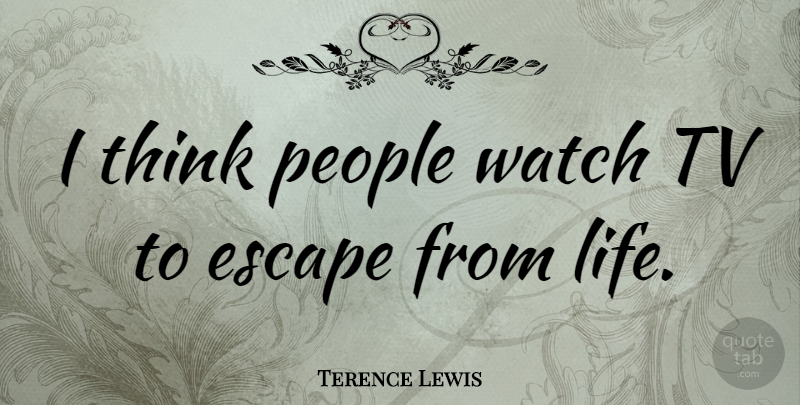 Terence Lewis Quote About Thinking, People, Tvs: I Think People Watch Tv...