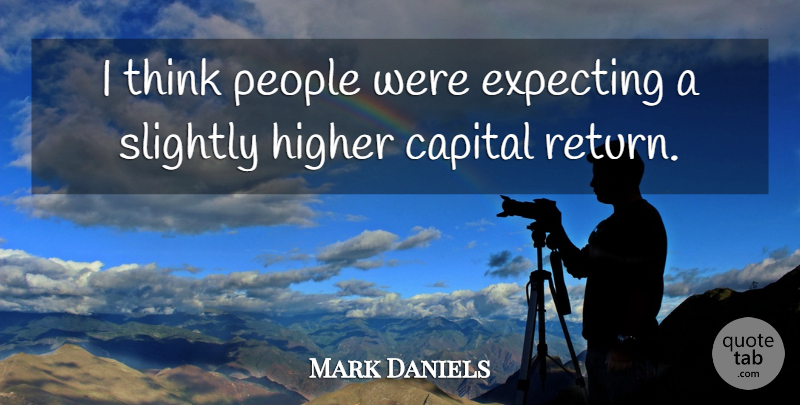 Mark Daniels Quote About Capital, Expecting, Higher, People, Slightly: I Think People Were Expecting...