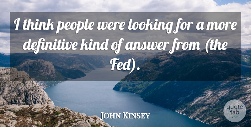 John Kinsey Quote About Answer, Definitive, Looking, People: I Think People Were Looking...