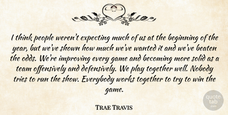 Trae Travis Quote About Beaten, Becoming, Beginning, Everybody, Expecting: I Think People Werent Expecting...