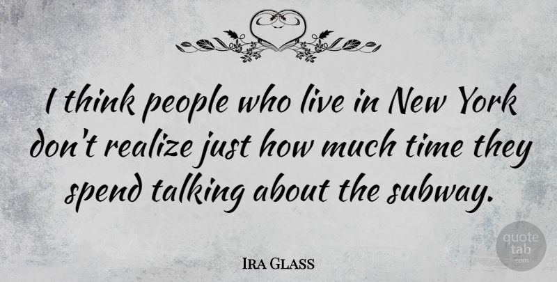 Ira Glass Quote About People, Spend, Time, York: I Think People Who Live...