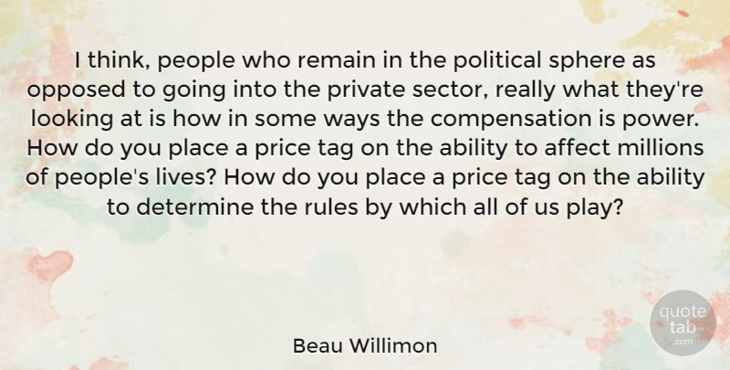 Beau Willimon Quote About Ability, Affect, Determine, Looking, Millions: I Think People Who Remain...