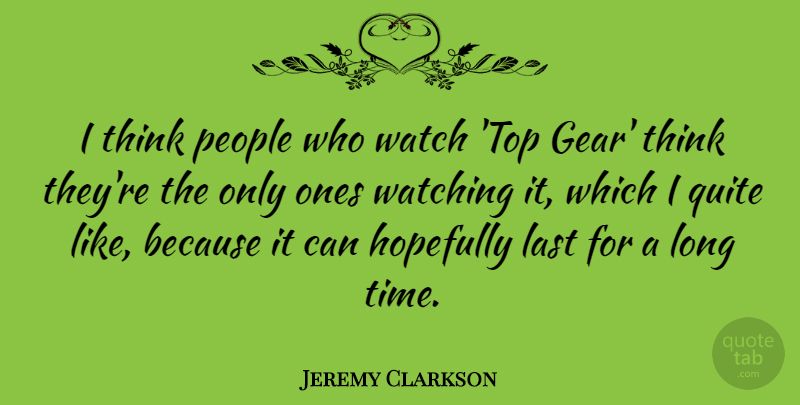 Jeremy Clarkson Quote About Hopefully, People, Quite, Time, Watch: I Think People Who Watch...