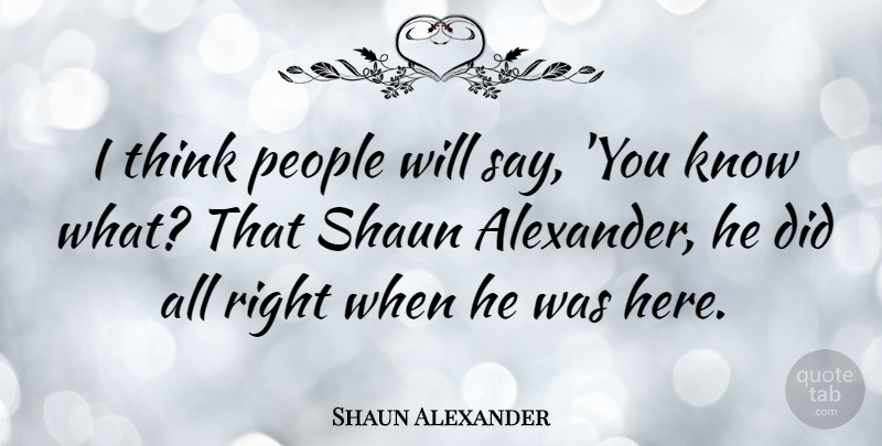 Shaun Alexander Quote About People: I Think People Will Say...