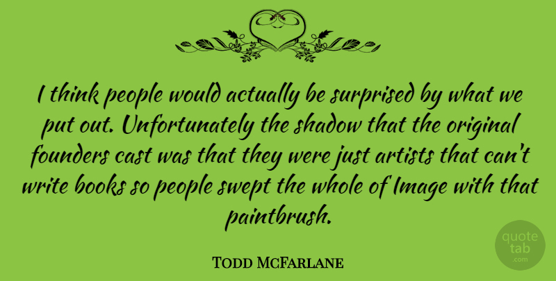 Todd McFarlane Quote About Book, Writing, Thinking: I Think People Would Actually...