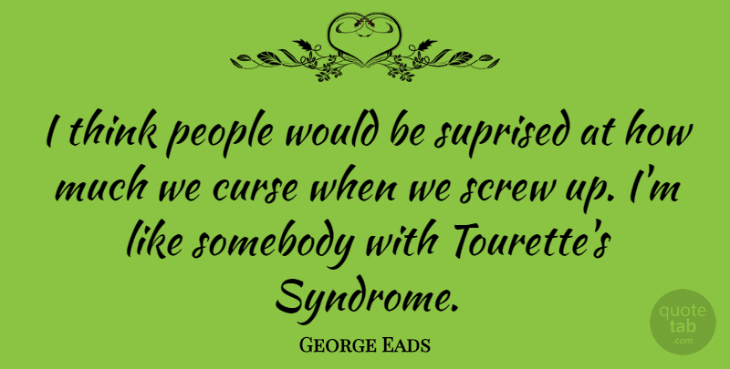 George Eads Quote About Thinking, People, Screw Ups: I Think People Would Be...