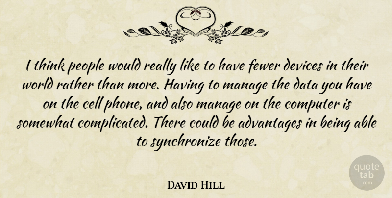 David Hill Quote About Advantages, Cell, Computer, Data, Devices: I Think People Would Really...