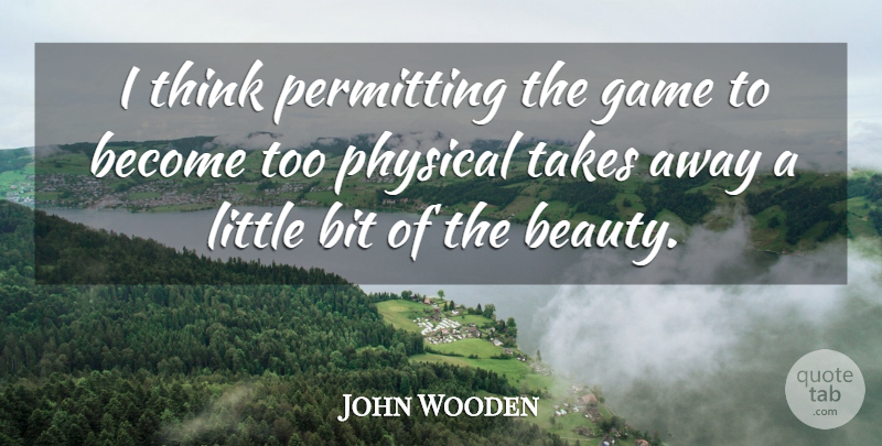 John Wooden Quote About Thinking, Games, Littles: I Think Permitting The Game...