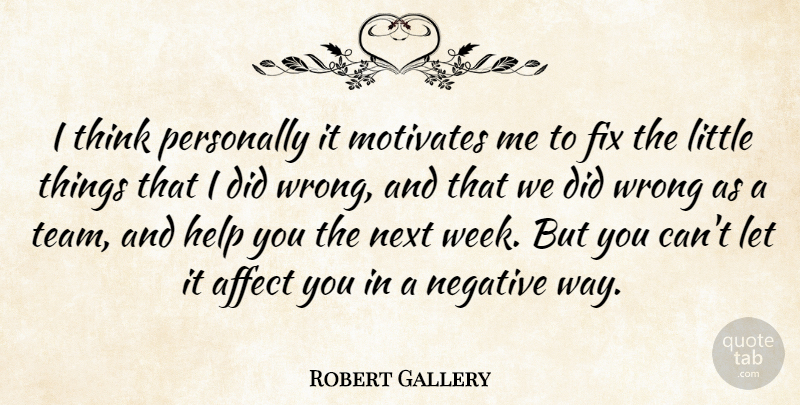 Robert Gallery Quote About Affect, Fix, Help, Motivates, Negative: I Think Personally It Motivates...